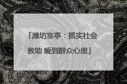 潍坊寒亭：抓实社会救助 暖到群众心里
