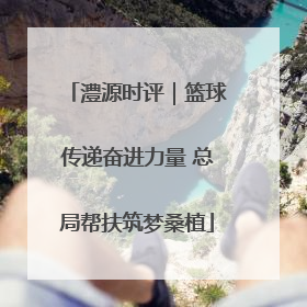 澧源时评｜篮球传递奋进力量 总局帮扶筑梦桑植