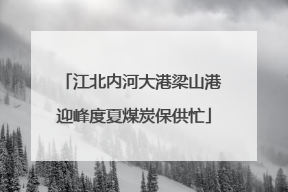 江北内河大港梁山港迎峰度夏煤炭保供忙