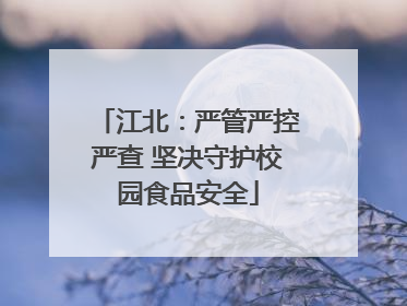 江北：严管严控严查 坚决守护校园食品安全