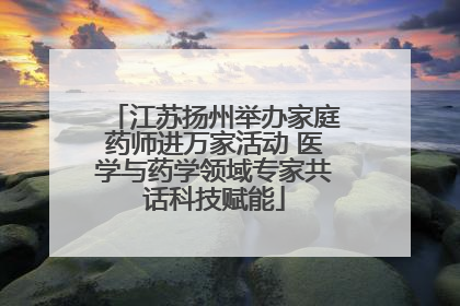 江苏扬州举办家庭药师进万家活动 医学与药学领域专家共话科技赋能