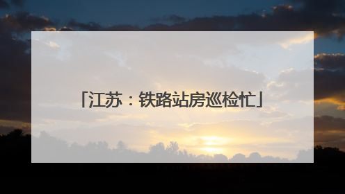 江苏：铁路站房巡检忙