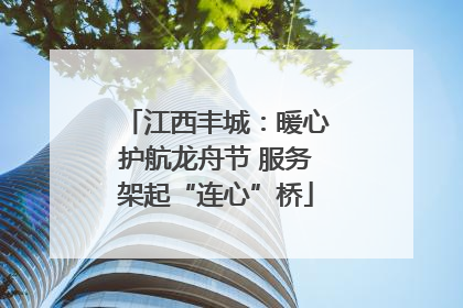 江西丰城：暖心护航龙舟节 服务架起“连心”桥