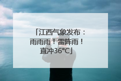 江西气象发布：雨雨雨！雷阵雨！直冲36°C