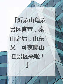 沂蒙山龟蒙景区官宣，泰山之后，山东又一可夜爬山岳景区来啦！