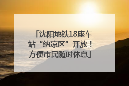 沈阳地铁18座车站“纳凉区”开放！方便市民随时休息