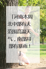 河南本周北中部有大范围高温天气，南部局部有暴雨！