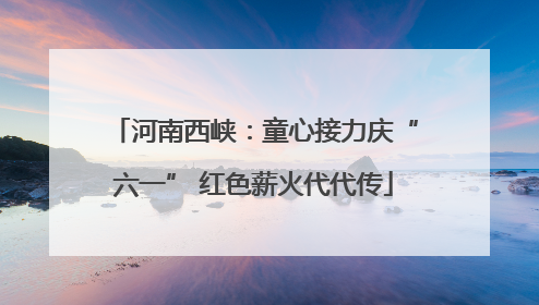 河南西峡：童心接力庆“六一” 红色薪火代代传