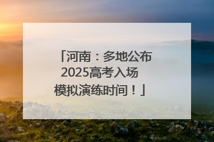 河南：多地公布2025高考入场模拟演练时间！