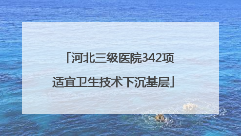 河北三级医院342项适宜卫生技术下沉基层