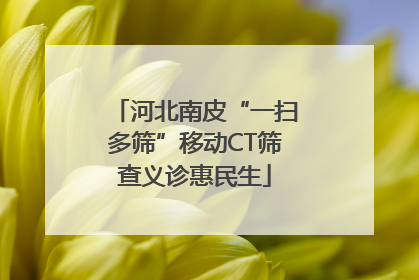 河北南皮“一扫多筛”移动CT筛查义诊惠民生
