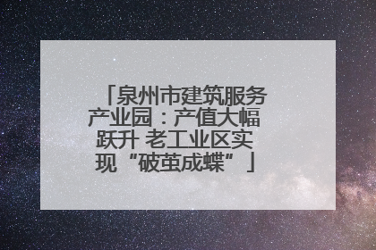 泉州市建筑服务产业园：产值大幅跃升 老工业区实现“破茧成蝶”