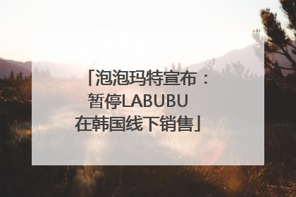 泡泡玛特宣布：暂停LABUBU在韩国线下销售