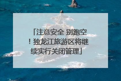 注意安全 别跑空！独龙江旅游区将继续实行关闭管理