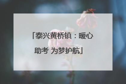 泰兴黄桥镇：暖心助考 为梦护航