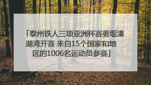 泰州铁人三项亚洲杯赛姜堰溱湖湾开赛 来自15个国家和地区的1006名运动员参赛