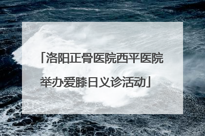 洛阳正骨医院西平医院举办爱膝日义诊活动