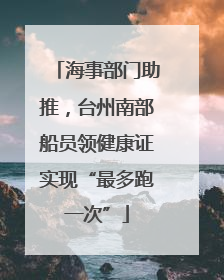 海事部门助推，台州南部船员领健康证实现“最多跑一次”