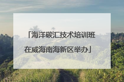 海洋碳汇技术培训班在威海南海新区举办