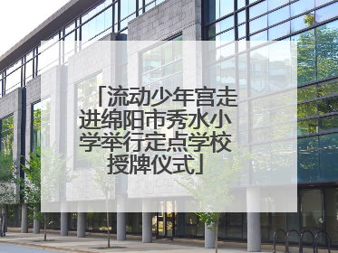 流动少年宫走进绵阳市秀水小学举行定点学校授牌仪式