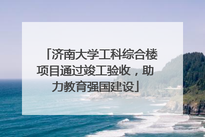 济南大学工科综合楼项目通过竣工验收，助力教育强国建设