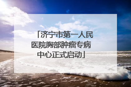 济宁市第一人民医院胸部肿瘤专病中心正式启动