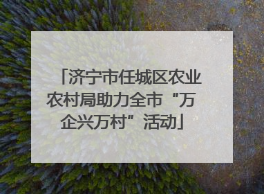 济宁市任城区农业农村局助力全市“万企兴万村”活动