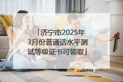 济宁市2025年3月份普通话水平测试等级证书可领取