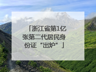 浙江省第1亿张第二代居民身份证“出炉”