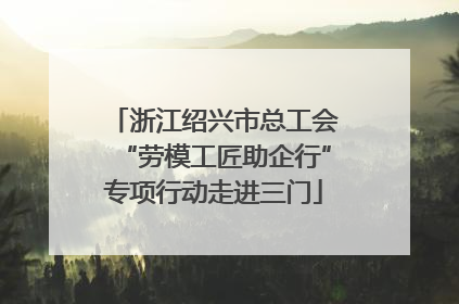 浙江绍兴市总工会“劳模工匠助企行”专项行动走进三门