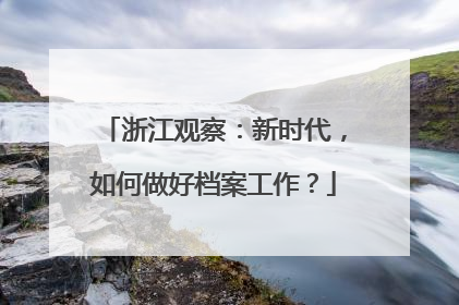 浙江观察：新时代，如何做好档案工作？