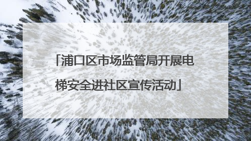 浦口区市场监管局开展电梯安全进社区宣传活动