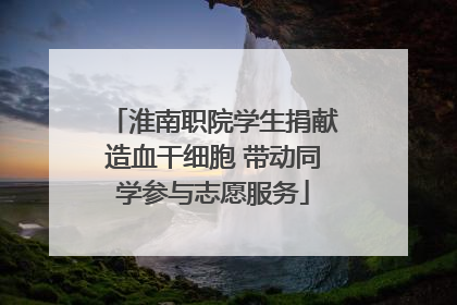 淮南职院学生捐献造血干细胞 带动同学参与志愿服务