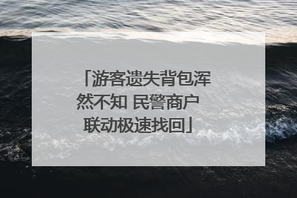 游客遗失背包浑然不知 民警商户联动极速找回