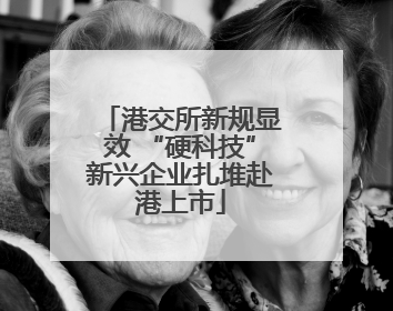 港交所新规显效 “硬科技”新兴企业扎堆赴港上市