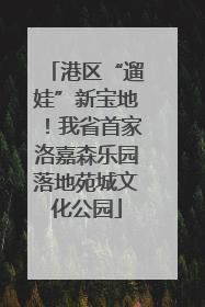 港区“遛娃”新宝地！我省首家洛嘉森乐园落地苑城文化公园