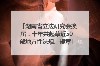湖南省立法研究会换届：十年共起草近50部地方性法规、规章