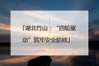 湖北竹山：“四轮驱动”筑牢安全防线
