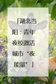 湖北当阳：青年夜校激活城市“夜能量”