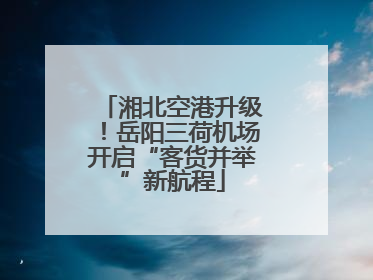 湘北空港升级！岳阳三荷机场开启“客货并举”新航程