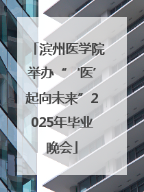 滨州医学院举办“‘医’起向未来”2025年毕业晚会