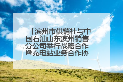 滨州市供销社与中国石油山东滨州销售分公司举行战略合作暨充电站业务合作协议签约仪式