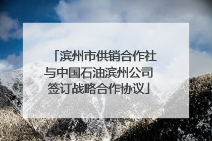 滨州市供销合作社与中国石油滨州公司签订战略合作协议