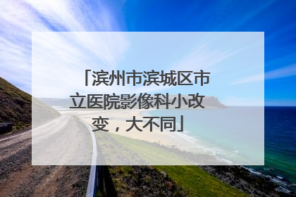 滨州市滨城区市立医院影像科小改变，大不同