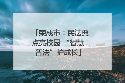 荣成市：民法典点亮校园 “智慧普法”护成长