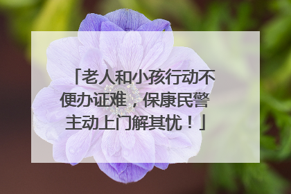 老人和小孩行动不便办证难，保康民警主动上门解其忧！