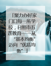 聚力办好家门口每一所学校，日照市五莲教育——从“基本均衡”迈向“优质均衡”