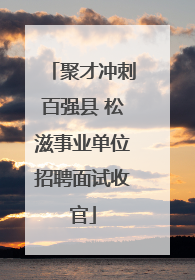 聚才冲刺百强县 松滋事业单位招聘面试收官
