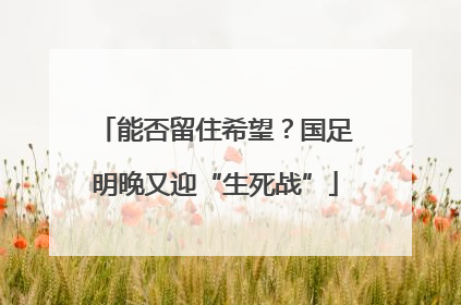 能否留住希望？国足明晚又迎“生死战”