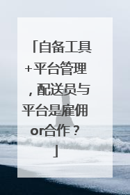 自备工具+平台管理，配送员与平台是雇佣or合作？